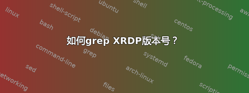 如何grep XRDP版本号？