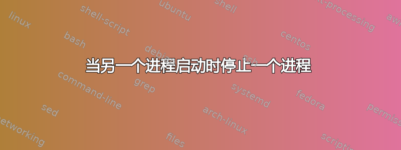 当另一个进程启动时停止一个进程