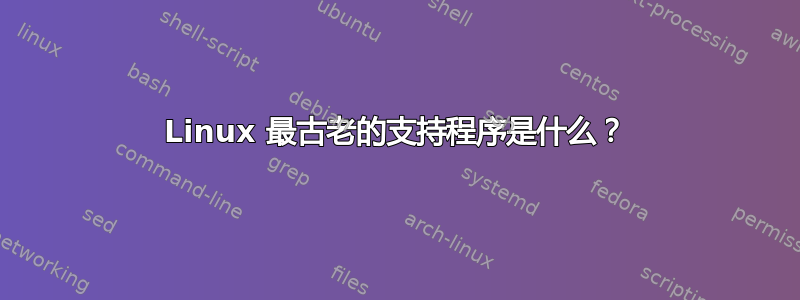 Linux 最古老的支持程序是什么？