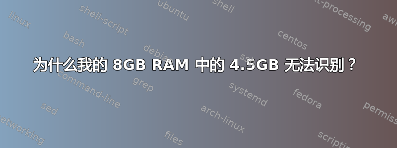 为什么我的 8GB RAM 中的 4.5GB 无法识别？