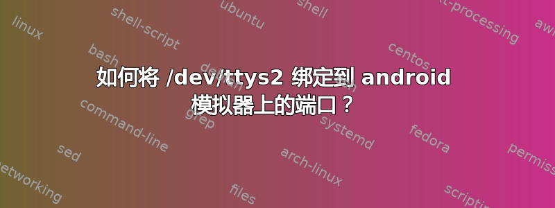 如何将 /dev/ttys2 绑定到 android 模拟器上的端口？