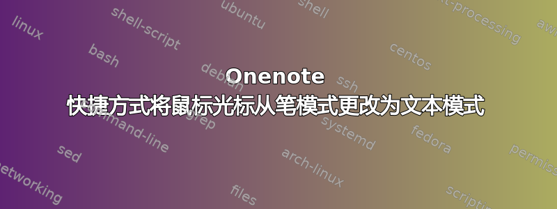 Onenote 快捷方式将鼠标光标从笔模式更改为文本模式