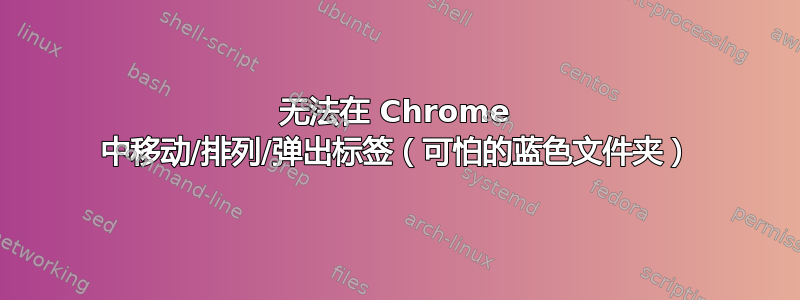 无法在 Chrome 中移动/排列/弹出标签（可怕的蓝色文件夹）