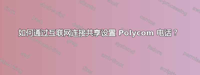 如何通过互联网连接共享设置 Polycom 电话？