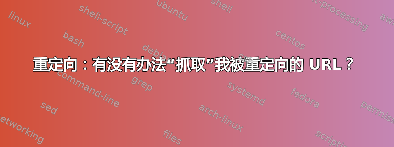 重定向：有没有办法“抓取”我被重定向的 URL？