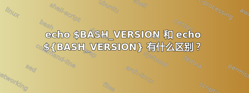 echo $BASH_VERSION 和 echo ${BASH_VERSION} 有什么区别？