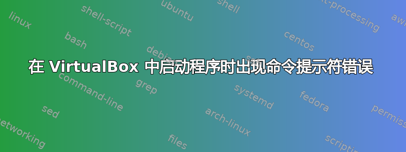 在 VirtualBox 中启动程序时出现命令提示符错误