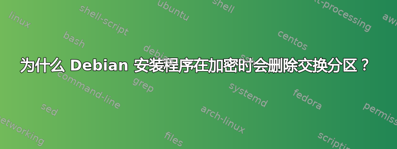 为什么 Debian 安装程序在加密时会删除交换分区？