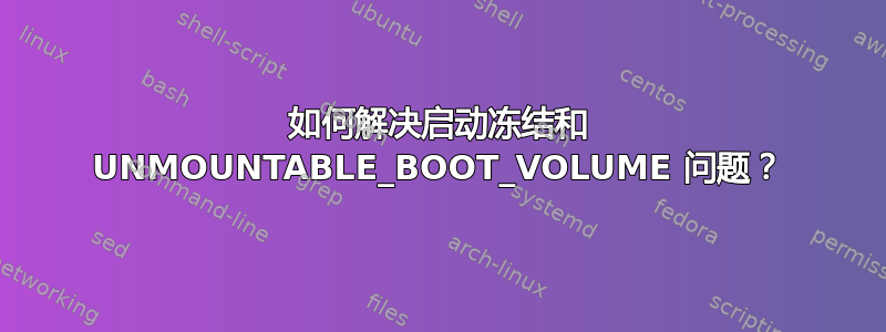 如何解决启动冻结和 UNMOUNTABLE_BOOT_VOLUME 问题？