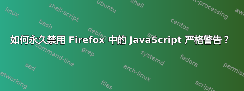 如何永久禁用 Firefox 中的 JavaScript 严格警告？