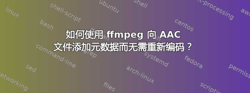 如何使用 ffmpeg 向 AAC 文件添加元数据而无需重新编码？