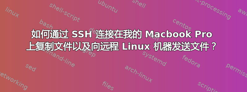 如何通过 SSH 连接在我的 Macbook Pro 上复制文件以及向远程 Linux 机器发送文件？