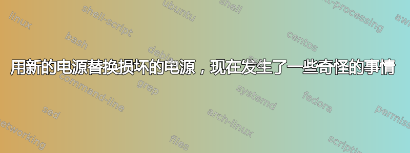 用新的电源替换损坏的电源，现在发生了一些奇怪的事情