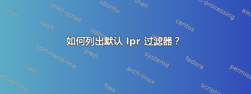 如何列出默认 lpr 过滤器？