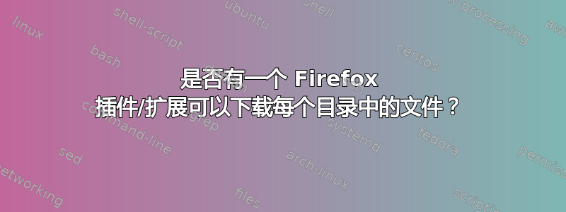 是否有一个 Firefox 插件/扩展可以下载每个目录中的文件？