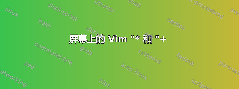 屏幕上的 Vim "* 和 "+