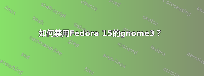 如何禁用Fedora 15的gnome3？