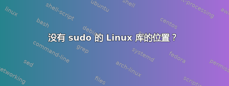 没有 sudo 的 Linux 库的位置？