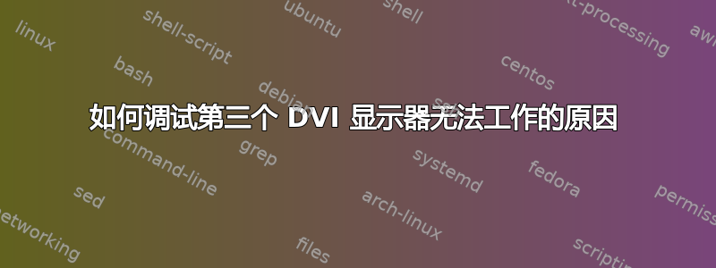 如何调试第三个 DVI 显示器无法工作的原因