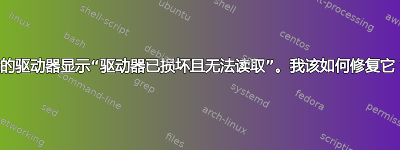 我的驱动器显示“驱动器已损坏且无法读取”。我该如何修复它？