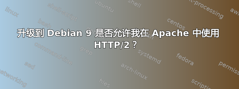 升级到 Debian 9 是否允许我在 Apache 中使用 HTTP/2？ 