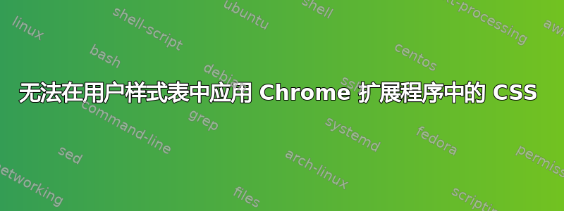 无法在用户样式表中应用 Chrome 扩展程序中的 CSS