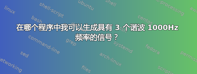 在哪个程序中我可以生成具有 3 个谐波 1000Hz 频率的信号？