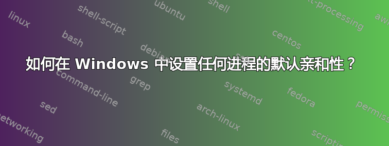 如何在 Windows 中设置任何进程的默认亲和性？