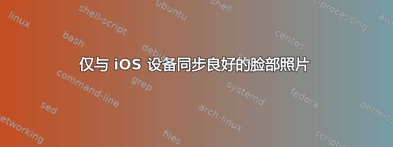 仅与 iOS 设备同步良好的脸部照片