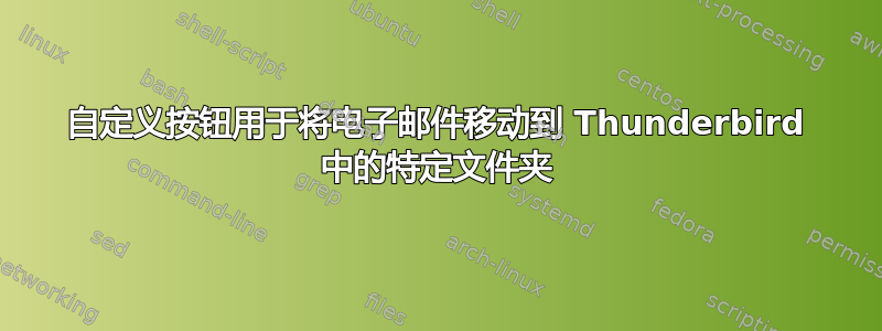 自定义按钮用于将电子邮件移动到 Thunderbird 中的特定文件夹