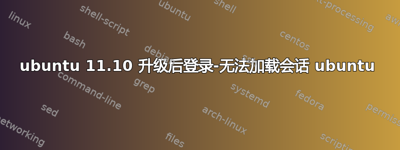 ubuntu 11.10 升级后登录-无法加载会话 ubuntu