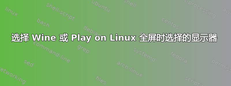 选择 Wine 或 Play on Linux 全屏时选择的显示器