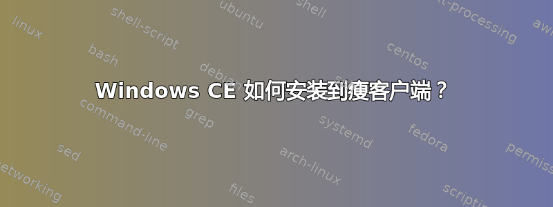 Windows CE 如何安装到瘦客户端？