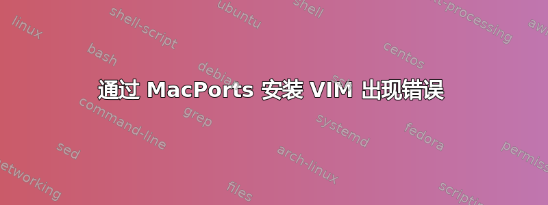 通过 MacPorts 安装 VIM 出现错误