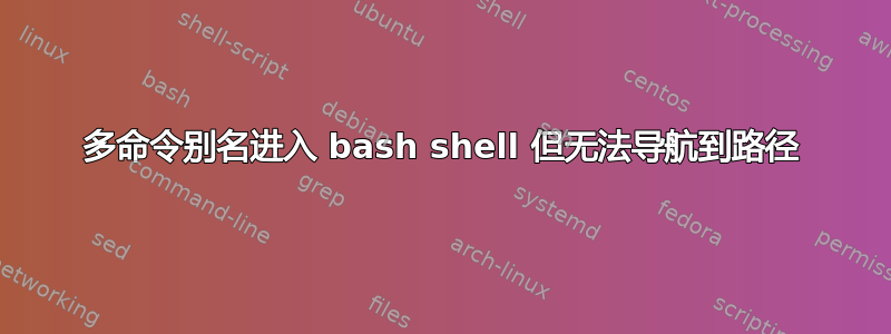 多命令别名进入 bash shell 但无法导航到路径