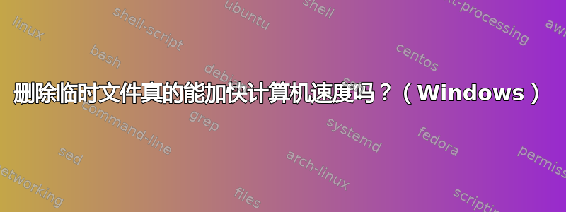 删除临时文件真的能加快计算机速度吗？（Windows）