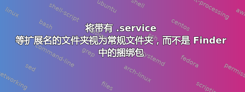 将带有 .service 等扩展名的文件夹视为常规文件夹，而不是 Finder 中的捆绑包