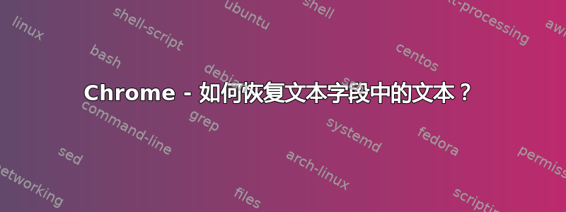 Chrome - 如何恢复文本字段中的文本？