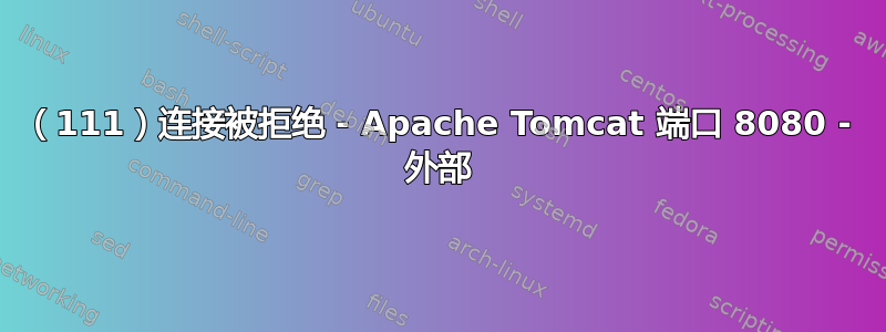 （111）连接被拒绝 - Apache Tomcat 端口 8080 - 外部