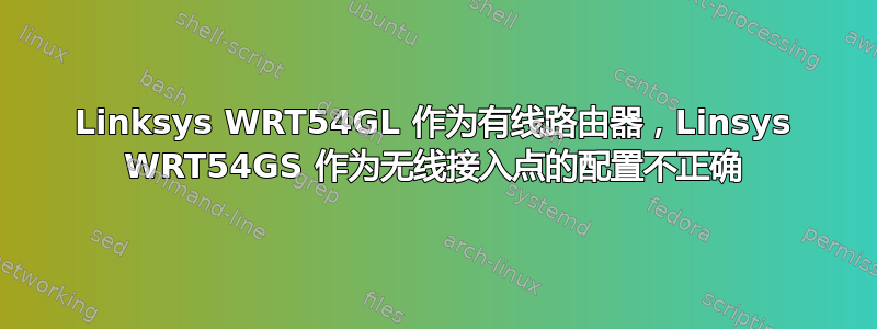 Linksys WRT54GL 作为有线路由器，Linsys WRT54GS 作为无线接入点的配置不正确