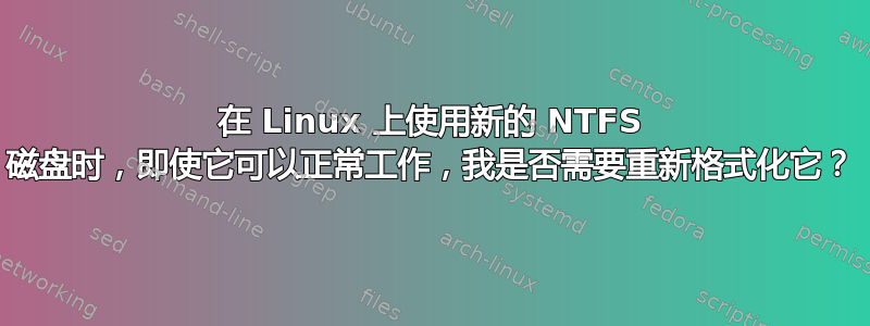 在 Linux 上使用新的 NTFS 磁盘时，即使它可以正常工作，我是否需要重新格式化它？