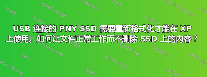 USB 连接的 PNY SSD 需要重新格式化才能在 XP 上使用。如何让文件正常工作而不删除 SSD 上的内容？