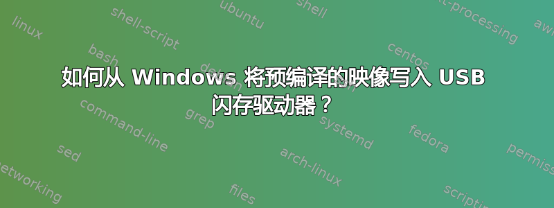 如何从 Windows 将预编译的映像写入 USB 闪存驱动器？