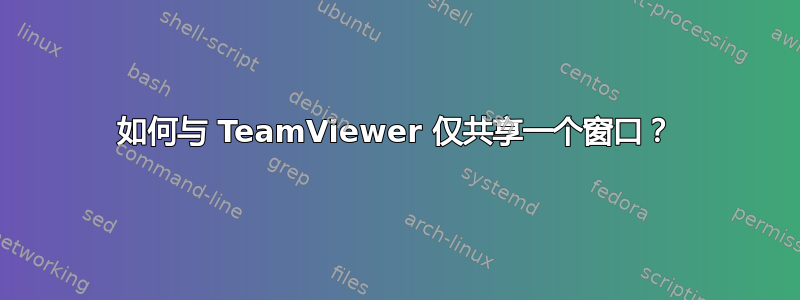 如何与 TeamViewer 仅共享一个窗口？