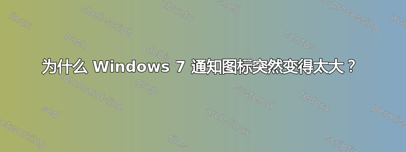 为什么 Windows 7 通知图标突然变得太大？