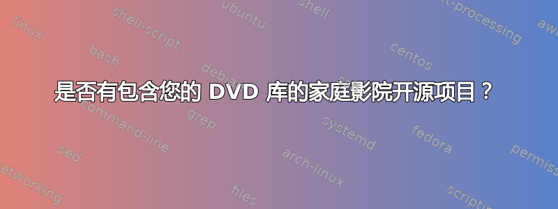 是否有包含您的 DVD 库的家庭影院开源项目？