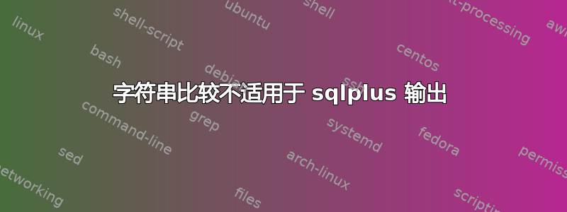 字符串比较不适用于 sqlplus 输出