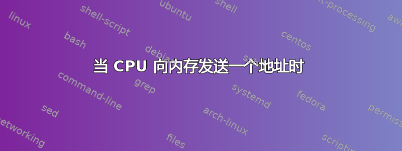 当 CPU 向内存发送一个地址时