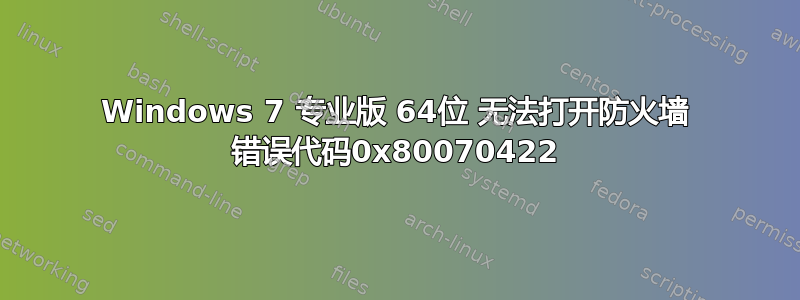 Windows 7 专业版 64位 无法打开防火墙 错误代码0x80070422