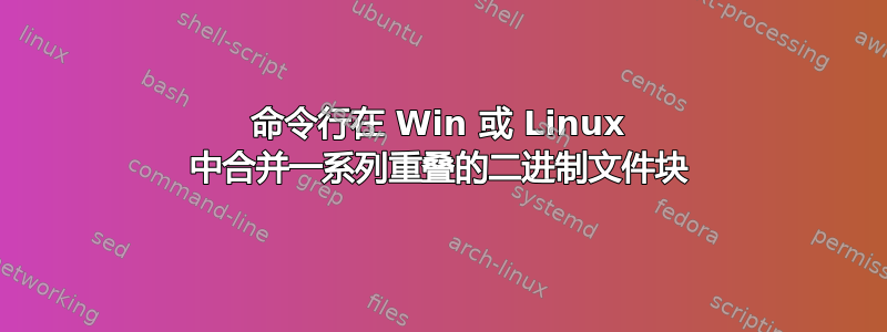 命令行在 Win 或 Linux 中合并一系列重叠的二进制文件块